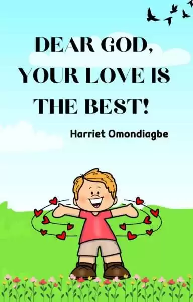 Dear God, your love is the best, Christian Children's Books, Harriet Omondiagbe, Children's christian book, Free Christian children's books PDF, Christian Children's books online free, Best children's books about Jesus, christian books for ages 6-8, christian story books for 8-10 year olds, Christian picture books, Christian Books For Kids
